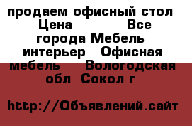 продаем офисный стол › Цена ­ 3 600 - Все города Мебель, интерьер » Офисная мебель   . Вологодская обл.,Сокол г.